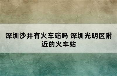 深圳沙井有火车站吗 深圳光明区附近的火车站